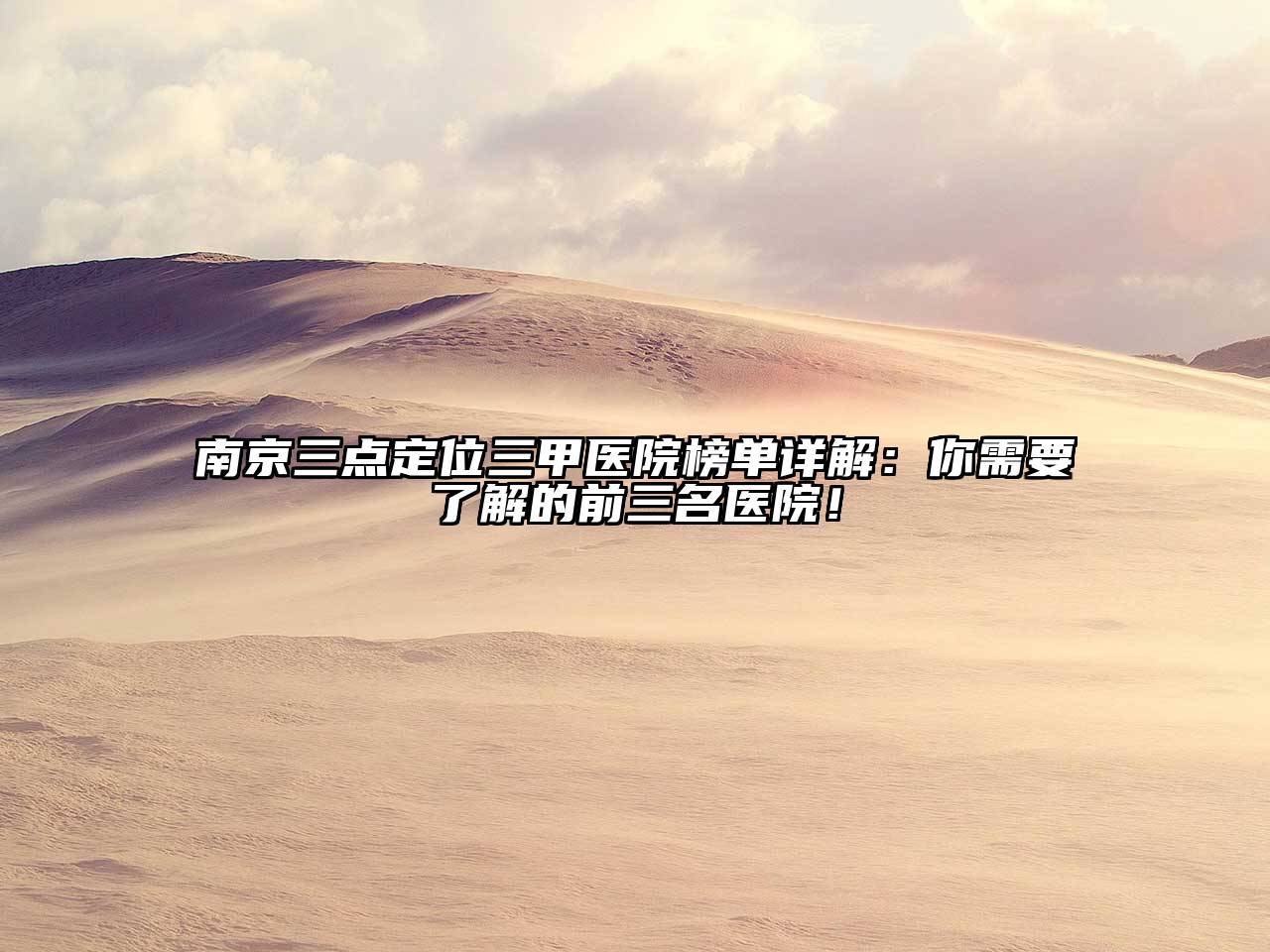 南京三点定位三甲医院榜单详解：你需要了解的前三名医院！