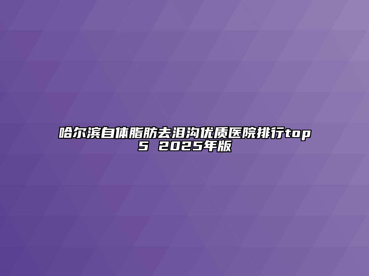 哈尔滨自体脂肪去泪沟优质医院排行top5 2025年版