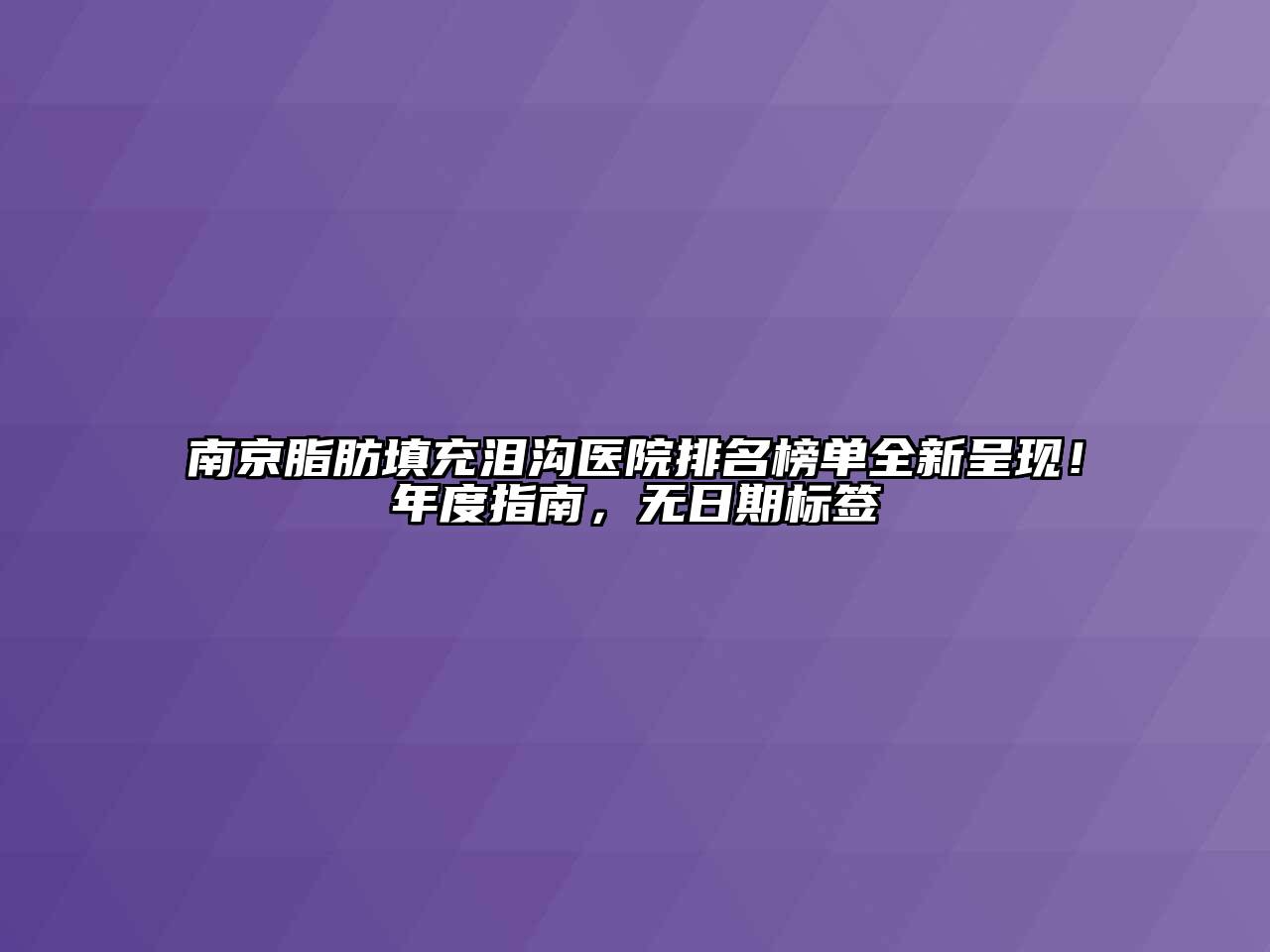 南京脂肪填充泪沟医院排名榜单全新呈现！年度指南，无日期标签