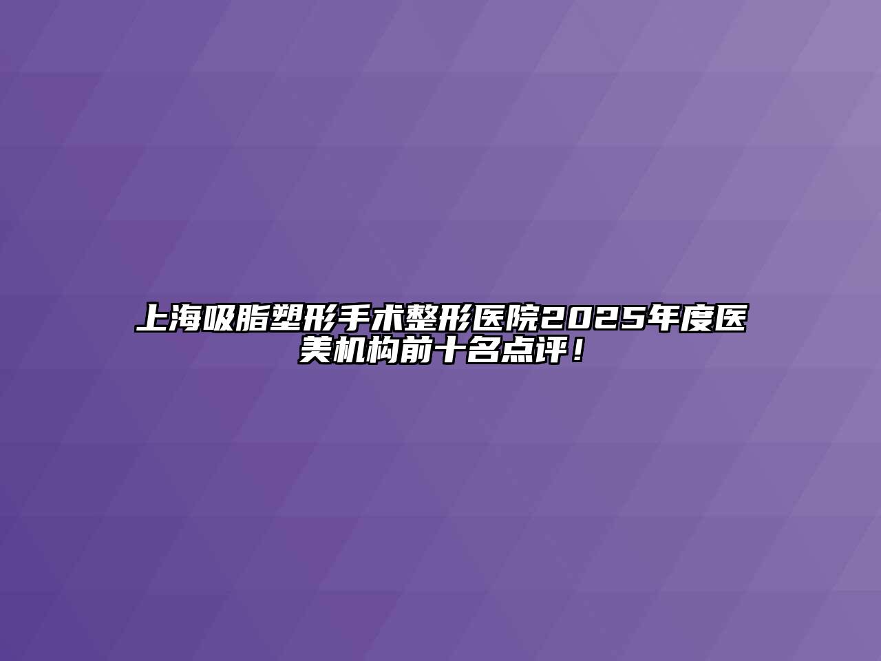 上海吸脂塑形手术整形医院2025年度医美机构前十名点评！