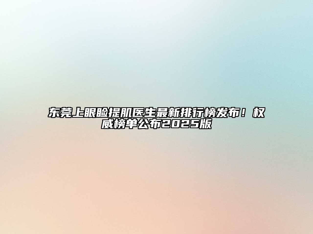 东莞上眼睑提肌医生最新排行榜发布！权威榜单公布2025版