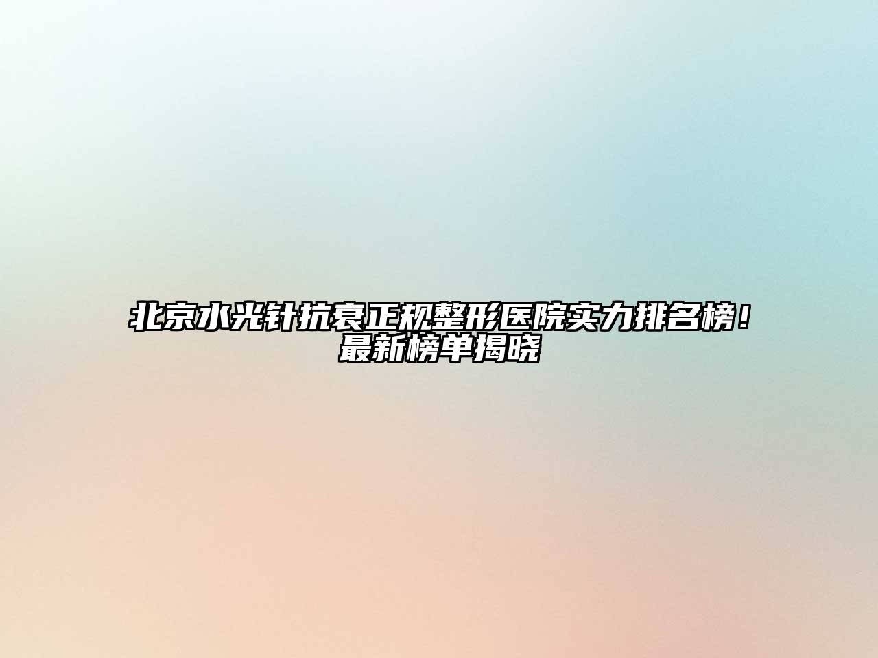北京水光针抗衰正规整形医院实力排名榜！最新榜单揭晓
