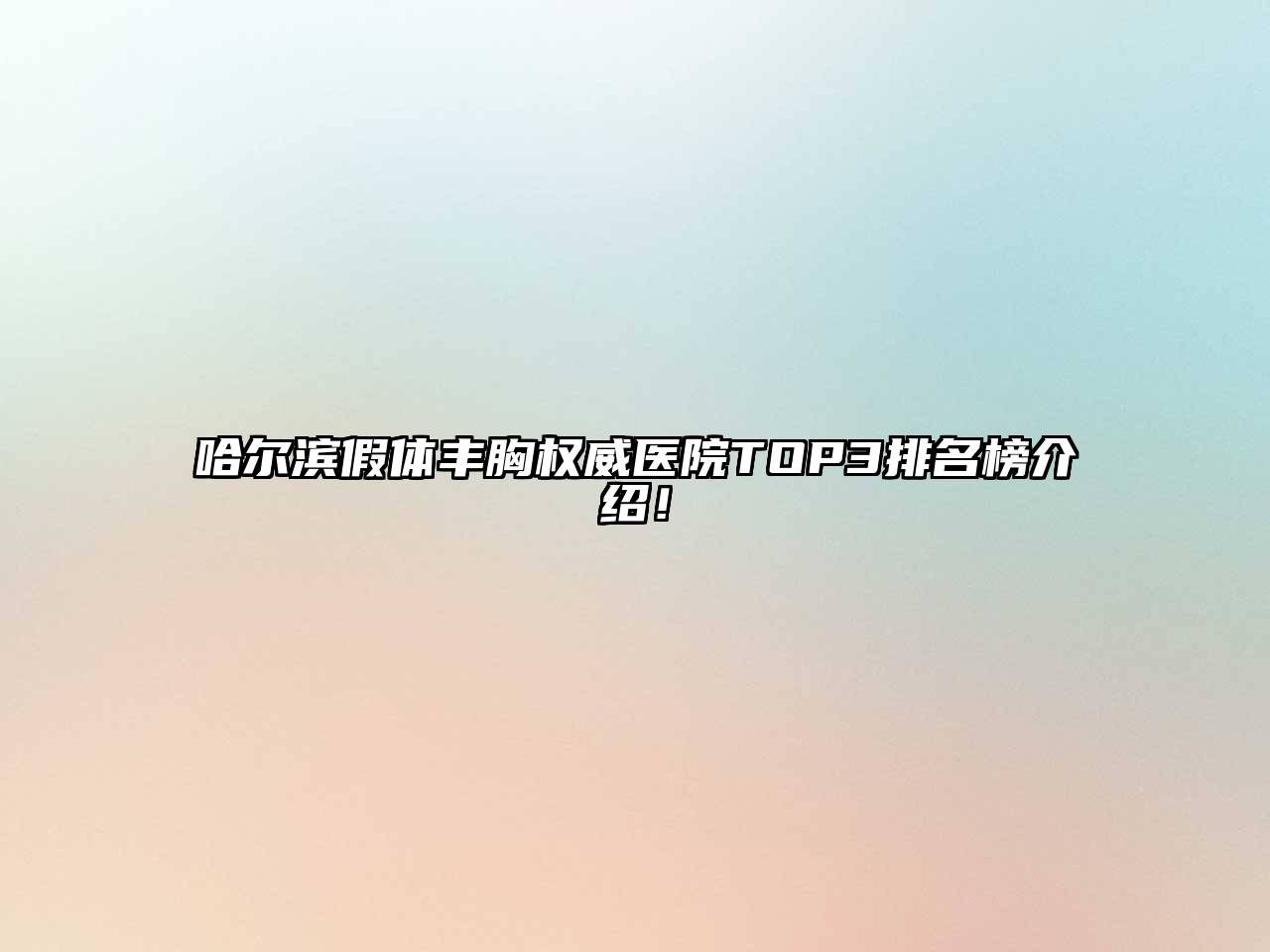 哈尔滨假体丰胸权威医院TOP3排名榜介绍！