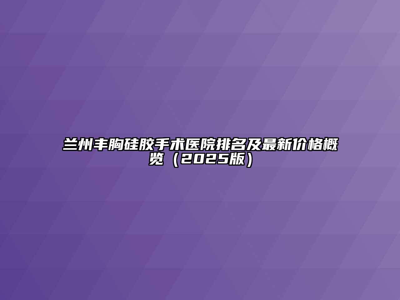 兰州丰胸硅胶手术医院排名及最新价格概览（2025版）