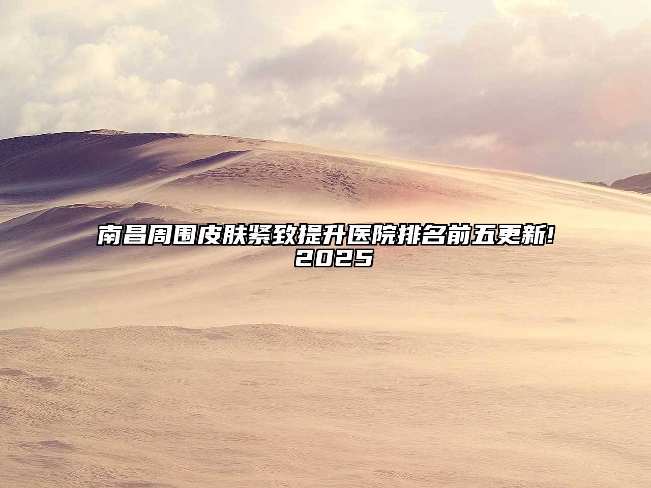 南昌周围皮肤紧致提升医院排名前五更新! 2025