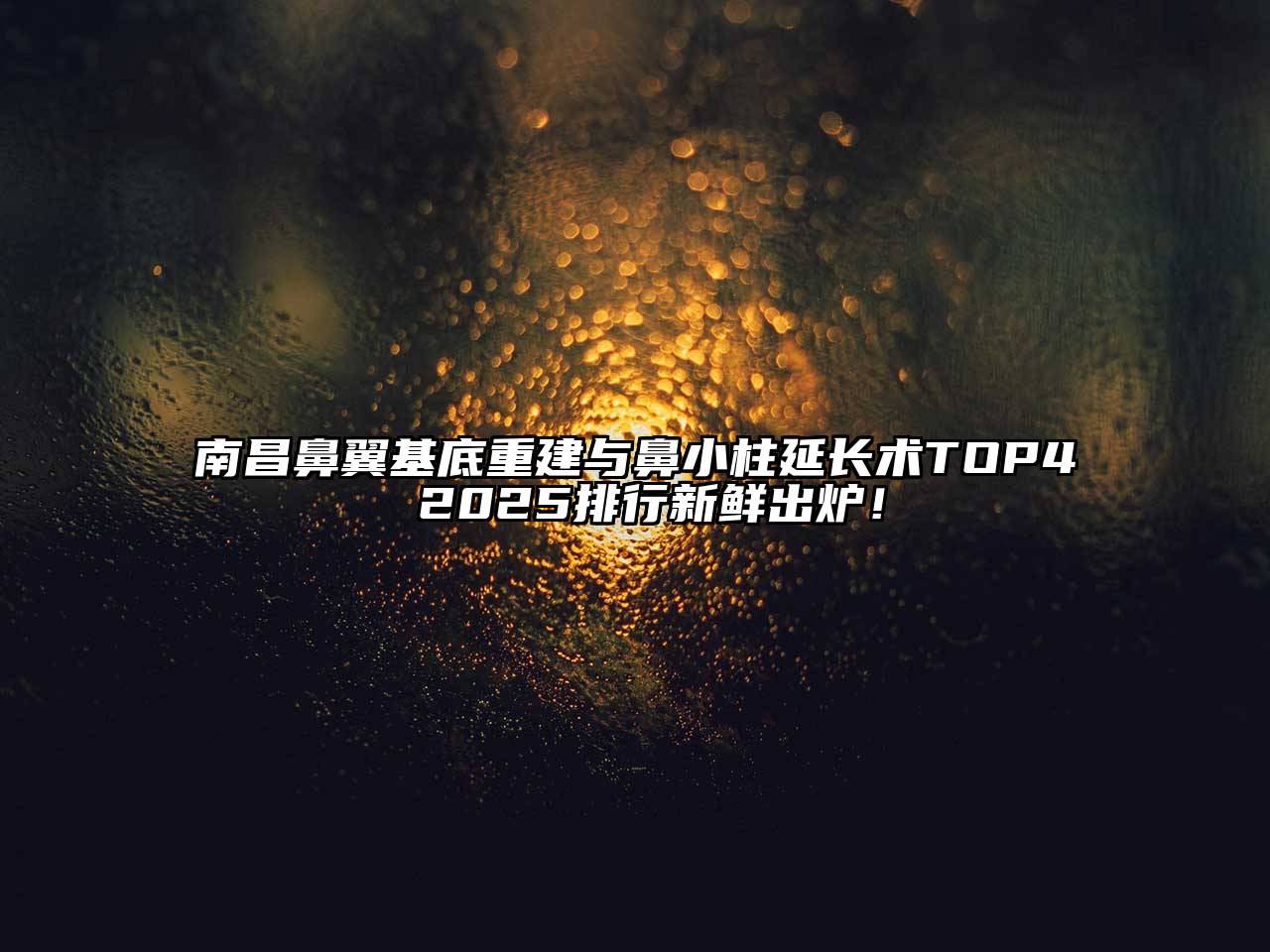 南昌鼻翼基底重建与鼻小柱延长术TOP4 2025排行新鲜出炉！
