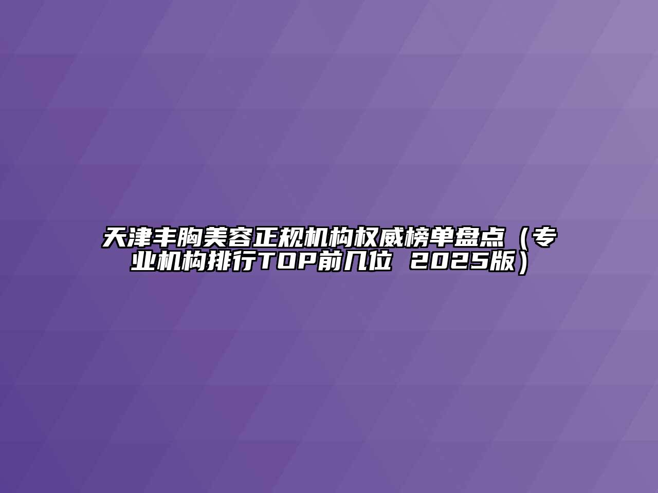 天津丰胸美容正规机构权威榜单盘点（专业机构排行TOP前几位 2025版）
