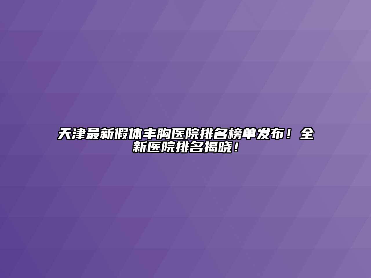 天津最新假体丰胸医院排名榜单发布！全新医院排名揭晓！