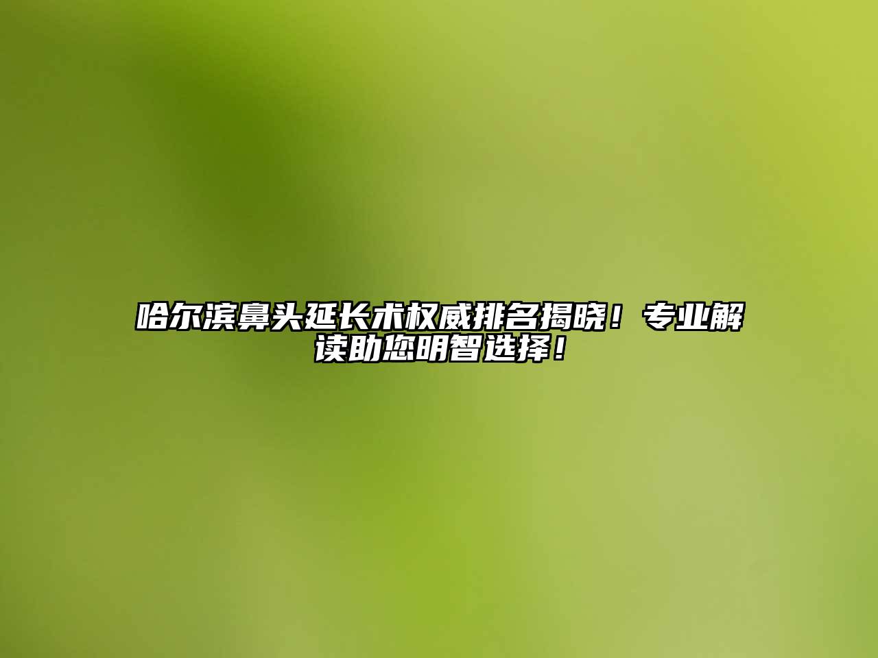 哈尔滨鼻头延长术权威排名揭晓！专业解读助您明智选择！