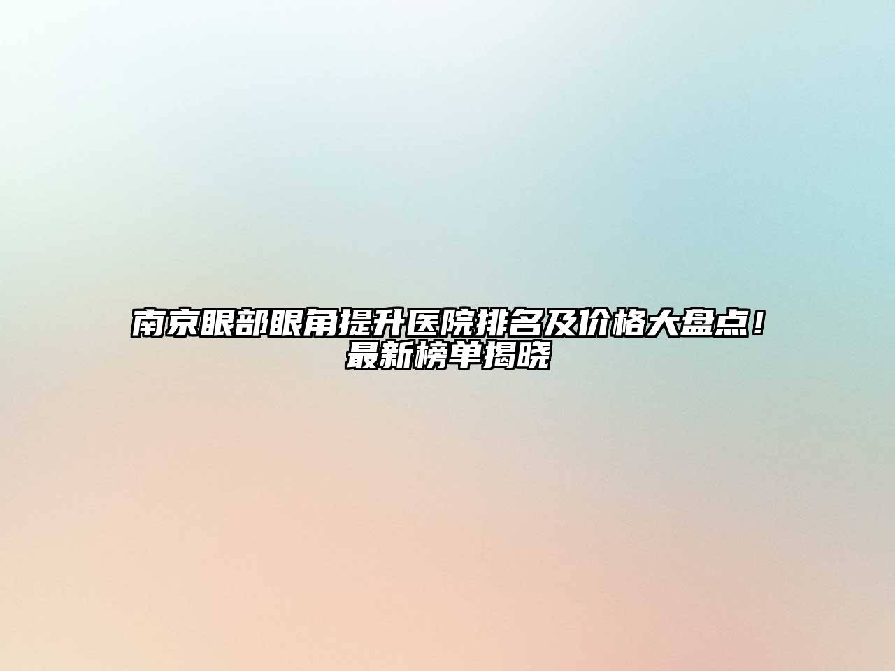 南京眼部眼角提升医院排名及价格大盘点！最新榜单揭晓