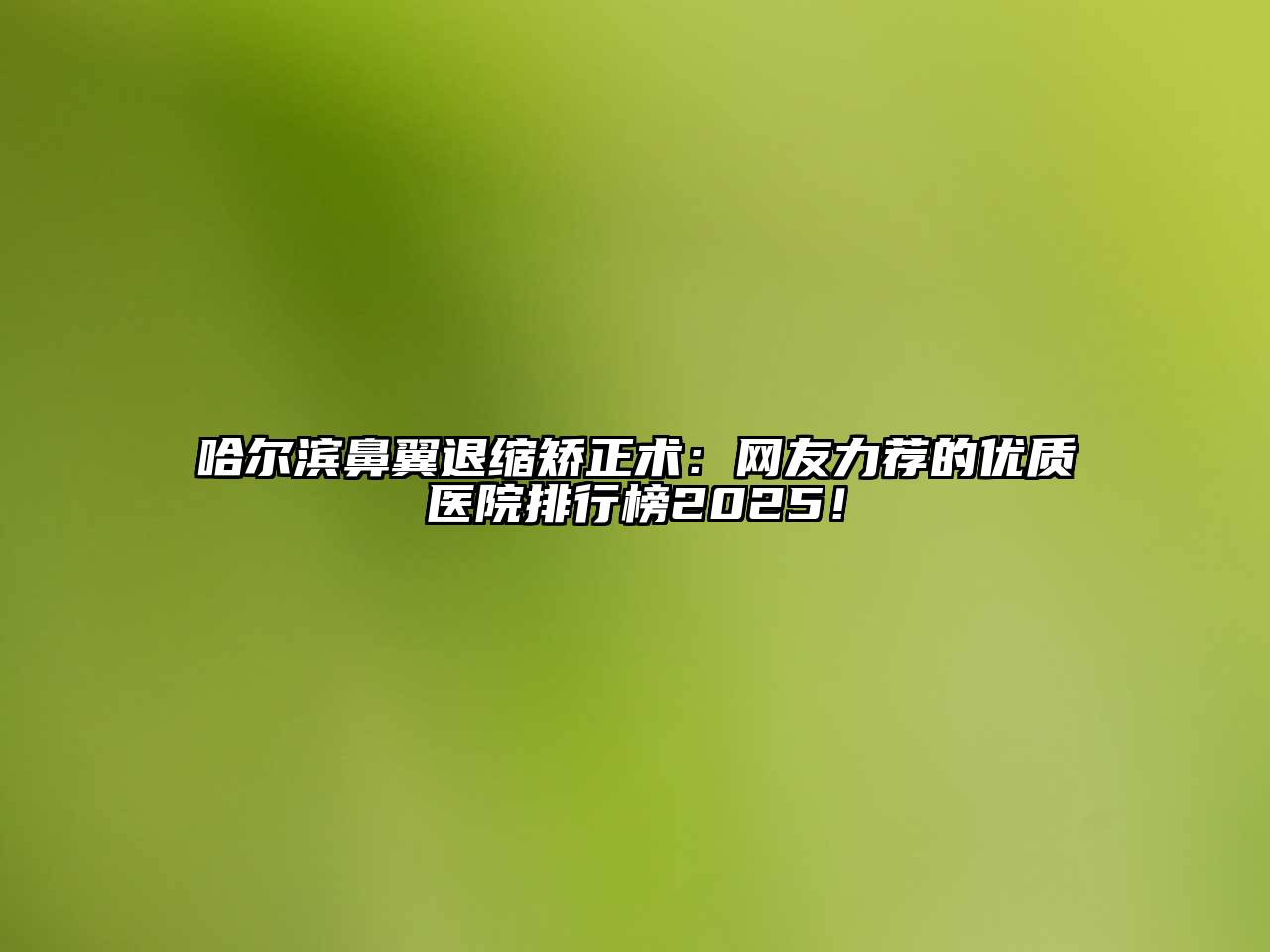 哈尔滨鼻翼退缩矫正术：网友力荐的优质医院排行榜2025！