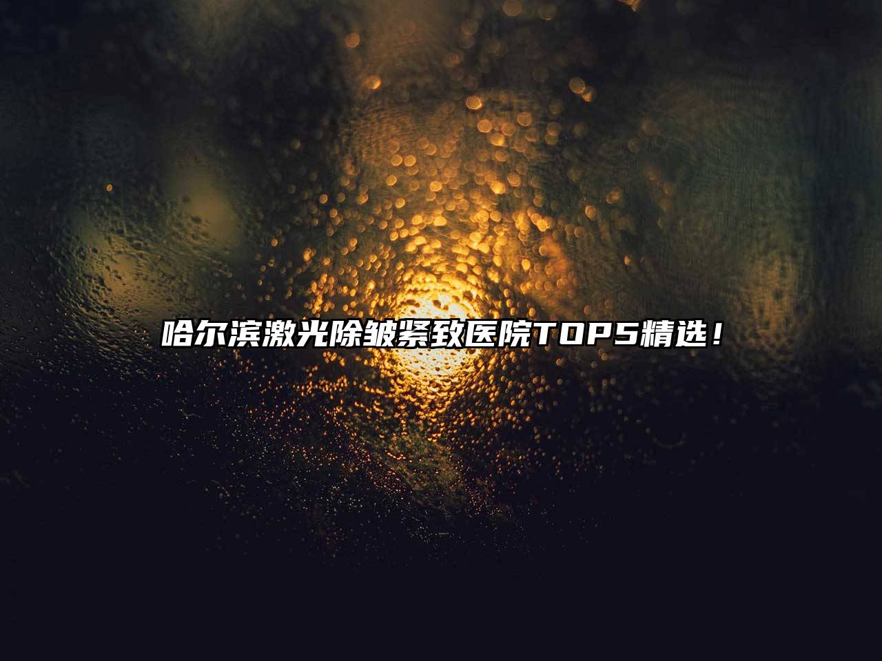 哈尔滨激光除皱紧致医院TOP5精选！