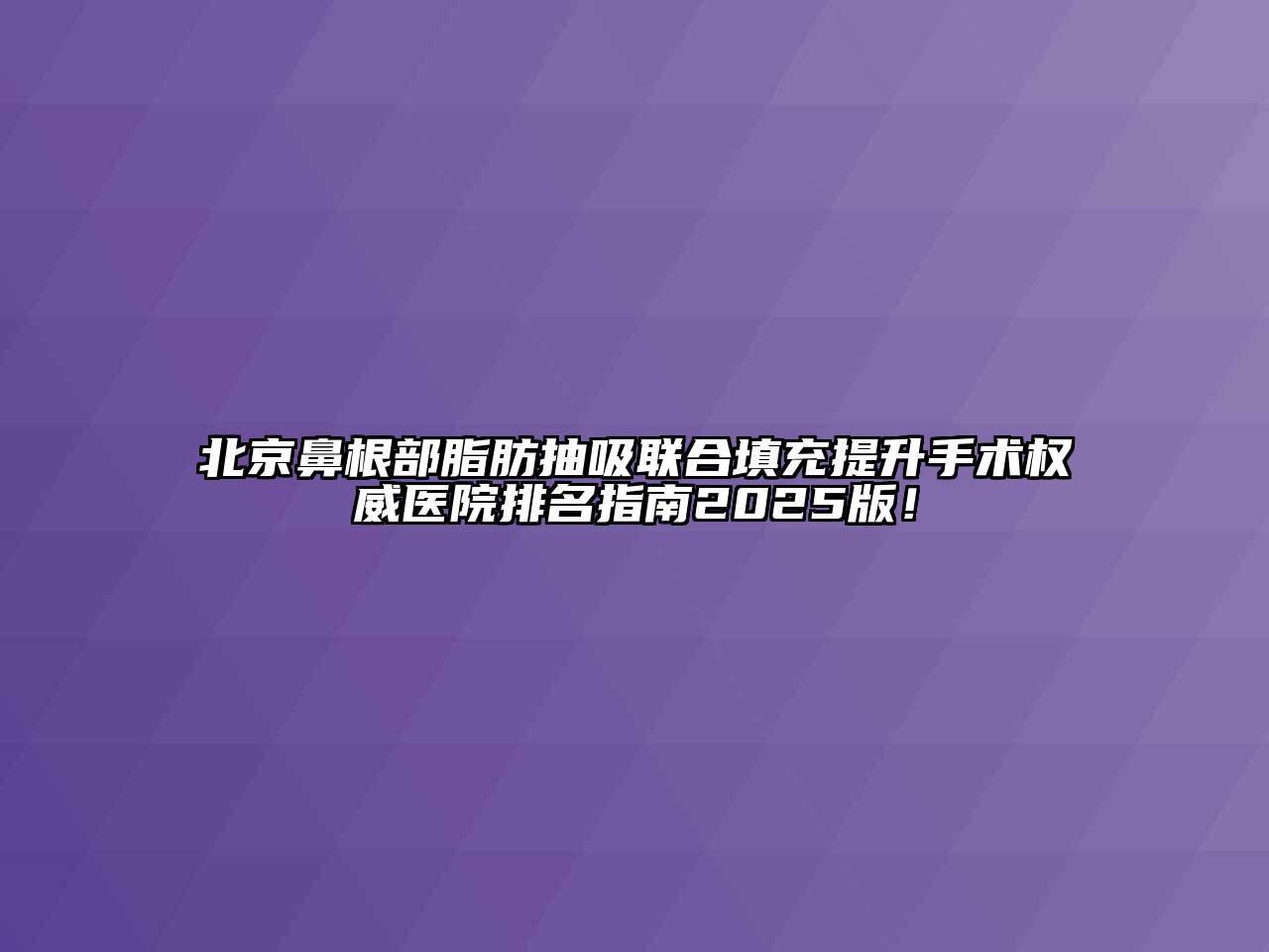 北京鼻根部脂肪抽吸联合填充提升手术权威医院排名指南2025版！