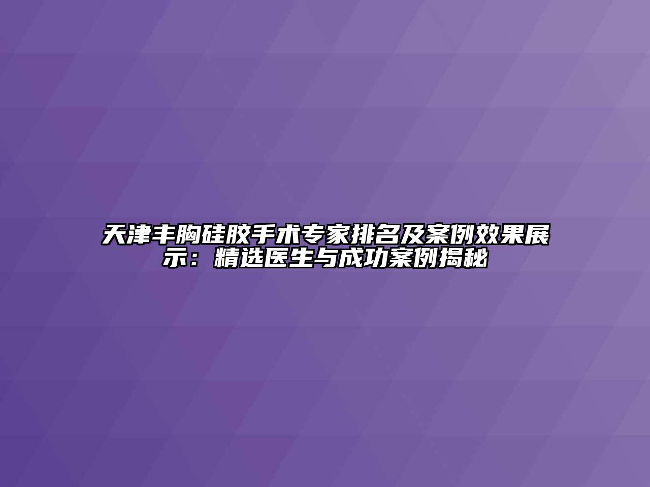天津丰胸硅胶手术专家排名及案例效果展示：精选医生与成功案例揭秘