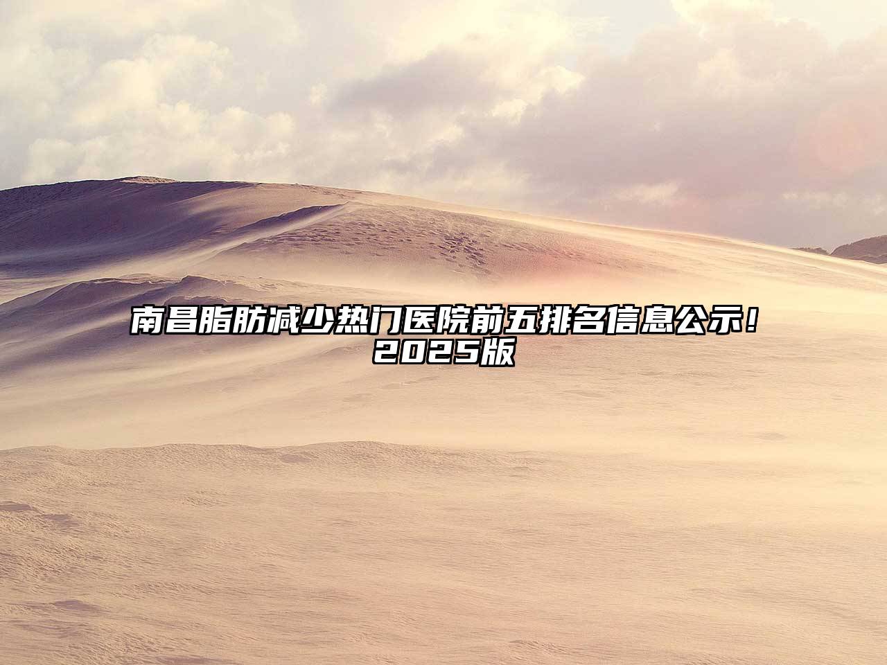 南昌脂肪减少热门医院前五排名信息公示！2025版