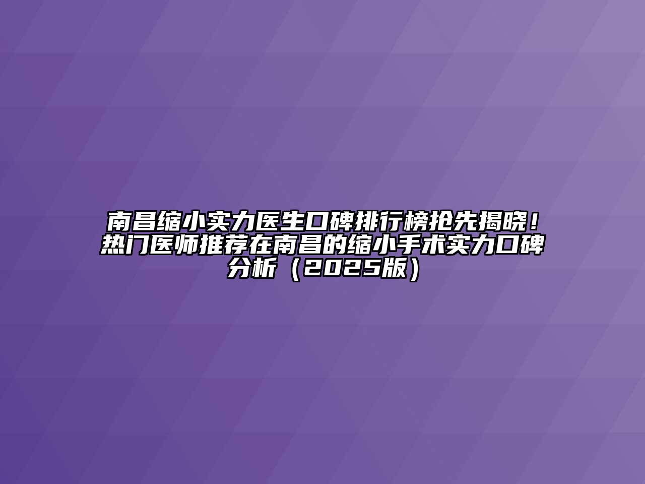 南昌缩小实力医生口碑排行榜抢先揭晓！热门医师推荐在南昌的缩小手术实力口碑分析（2025版）