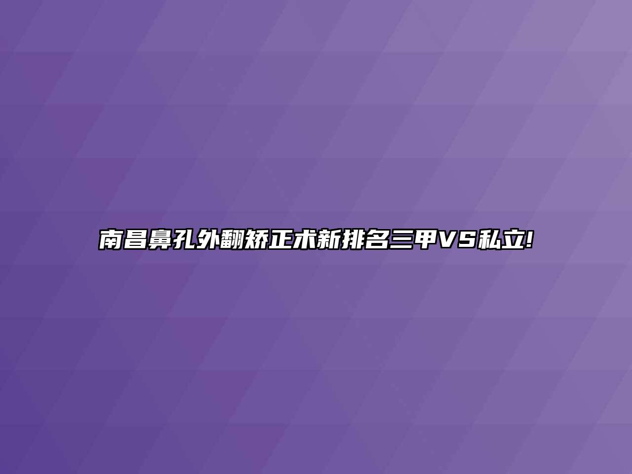 南昌鼻孔外翻矫正术新排名三甲VS私立!