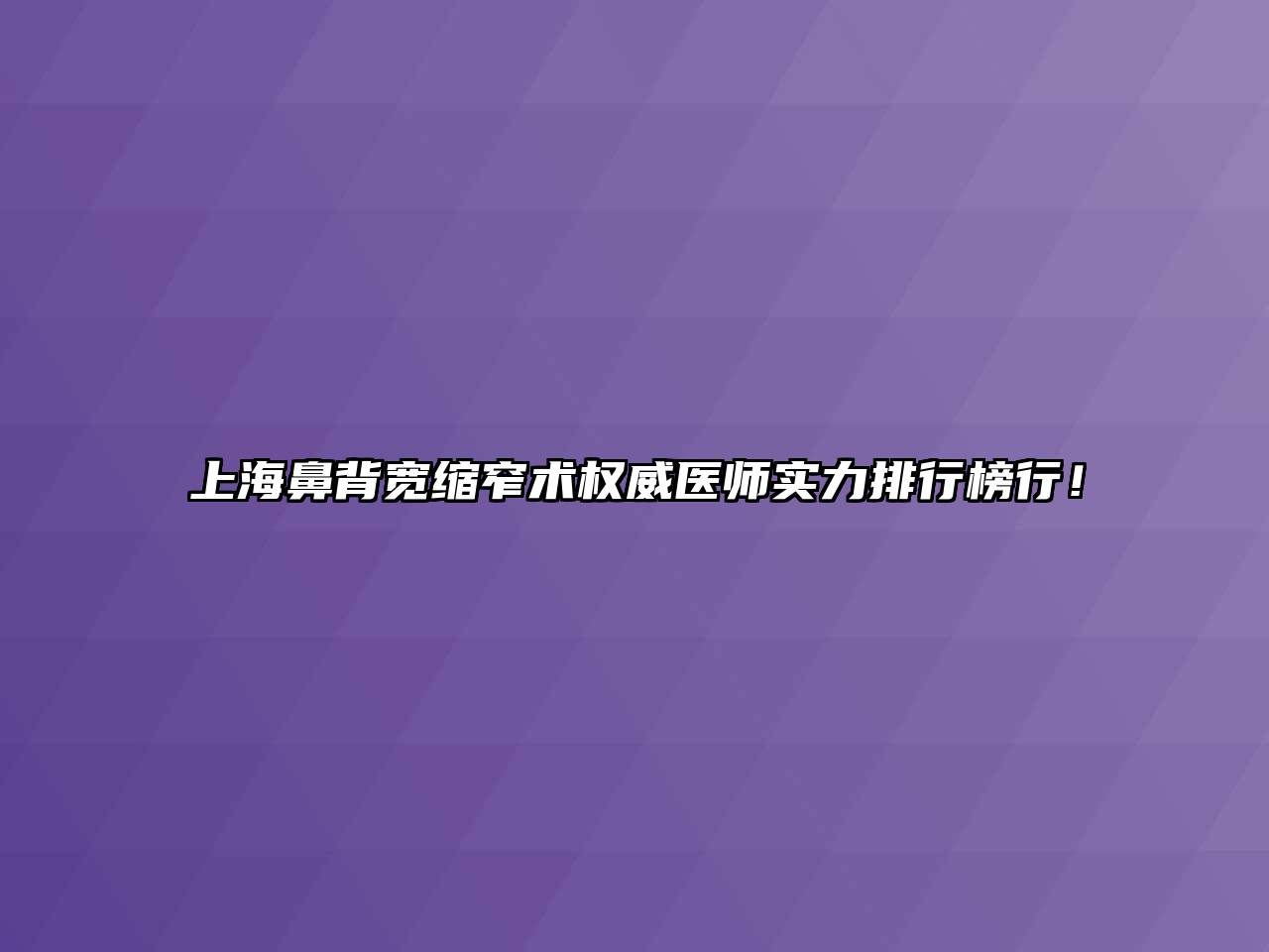 上海鼻背宽缩窄术权威医师实力排行榜行！
