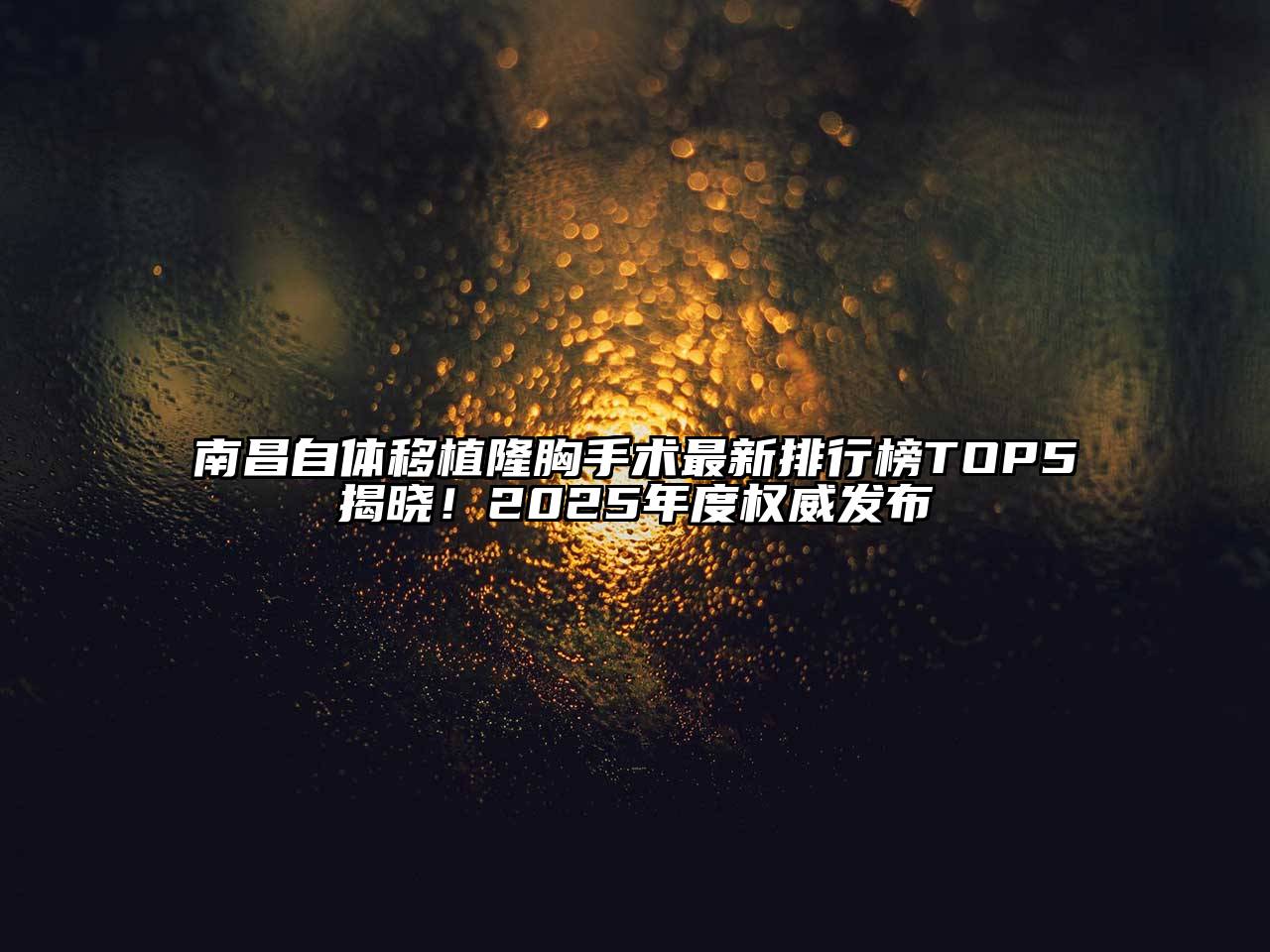 南昌自体移植隆胸手术最新排行榜TOP5揭晓！2025年度权威发布