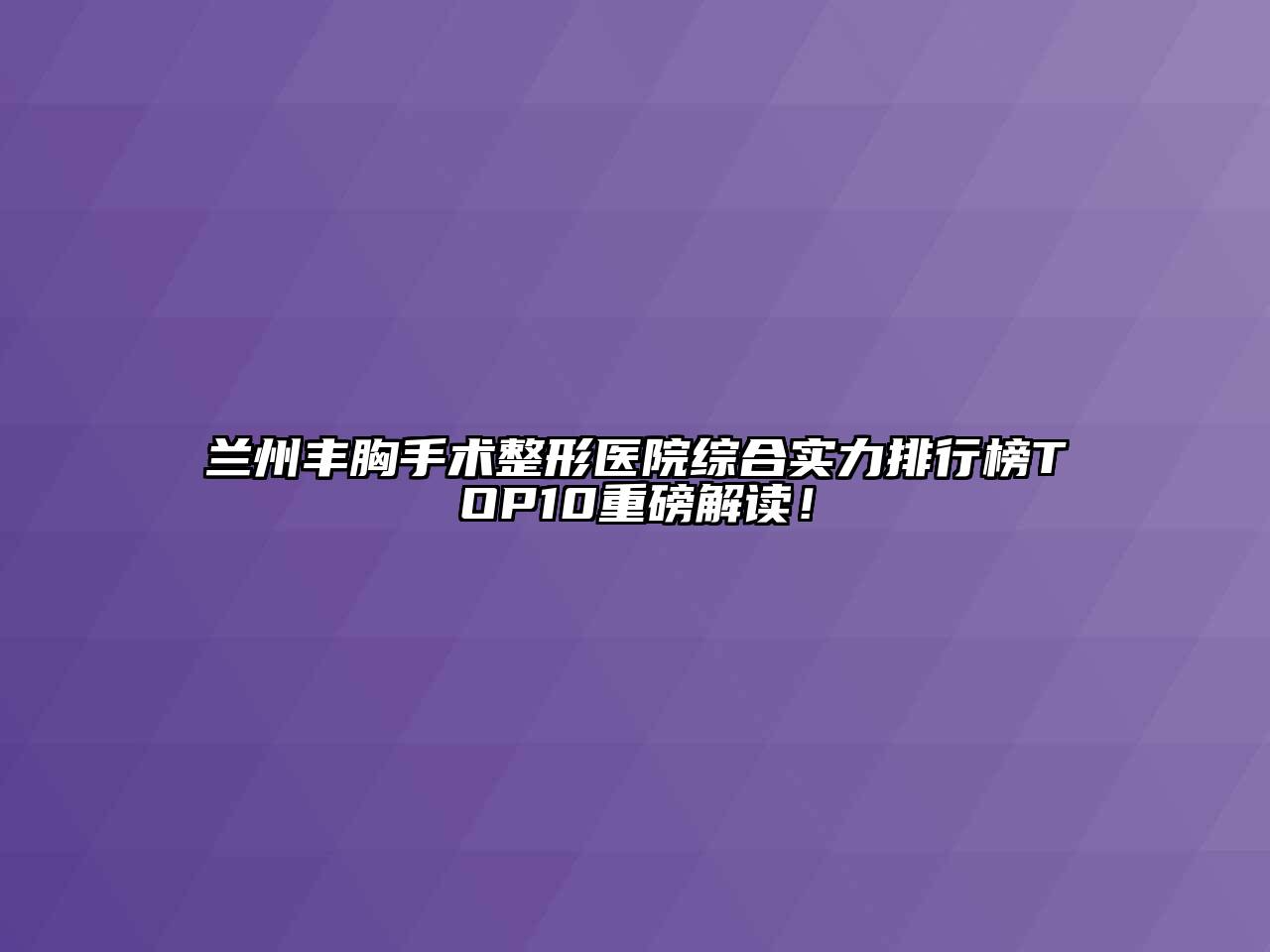 兰州丰胸手术整形医院综合实力排行榜TOP10重磅解读！