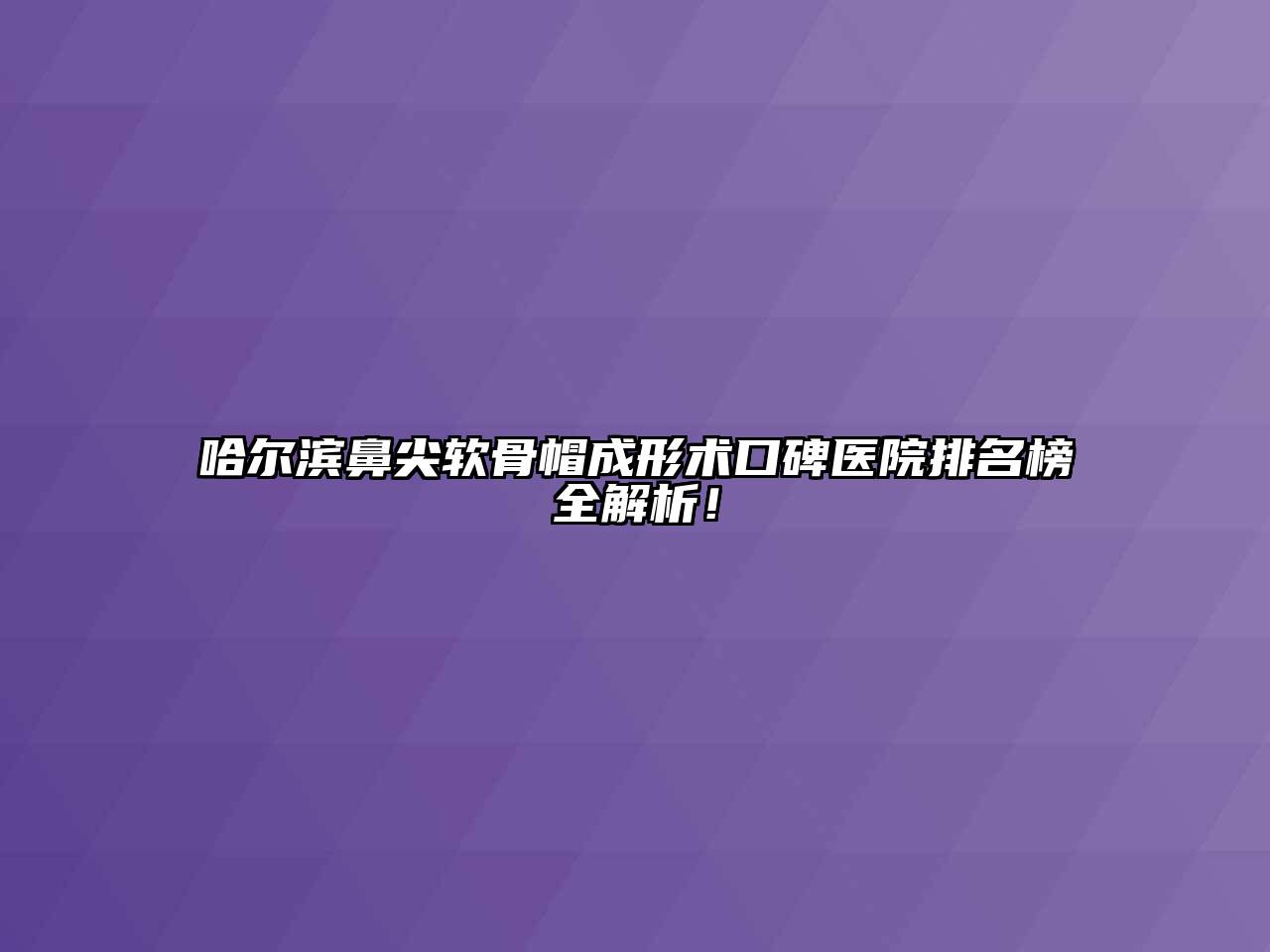 哈尔滨鼻尖软骨帽成形术口碑医院排名榜全解析！