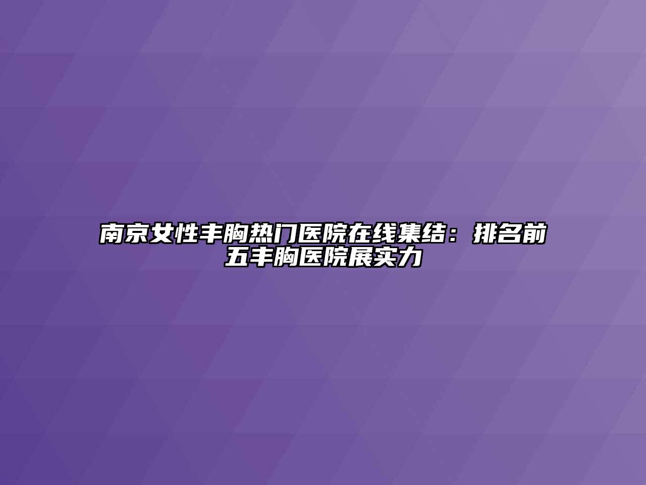 南京女性丰胸热门医院在线集结：排名前五丰胸医院展实力