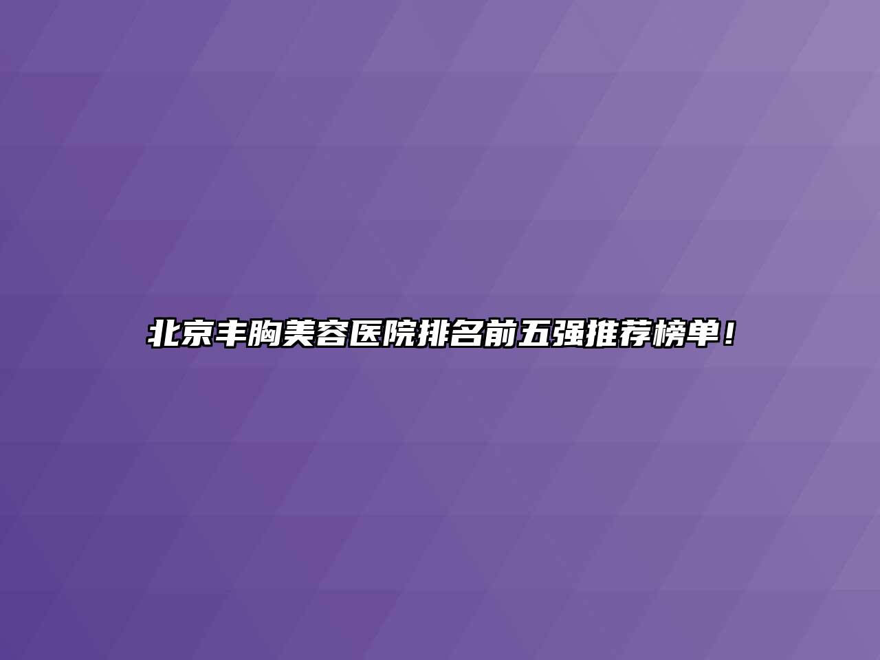 北京丰胸美容医院排名前五强推荐榜单！