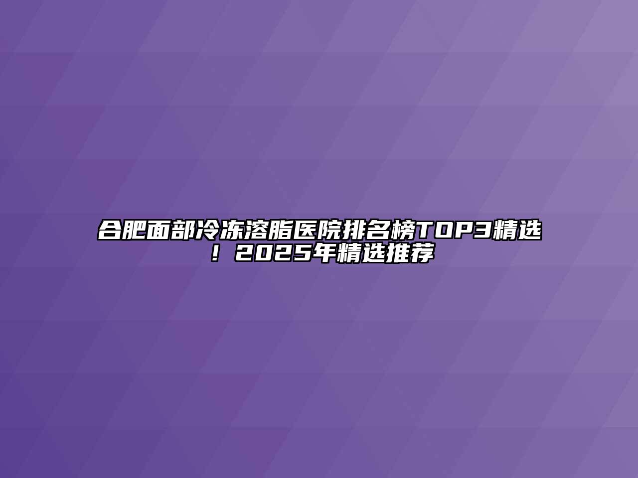 合肥面部冷冻溶脂医院排名榜TOP3精选！2025年精选推荐