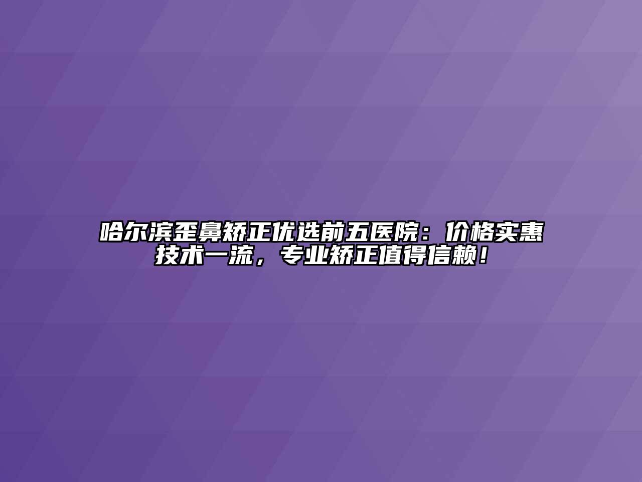 哈尔滨歪鼻矫正优选前五医院：价格实惠技术一流，专业矫正值得信赖！