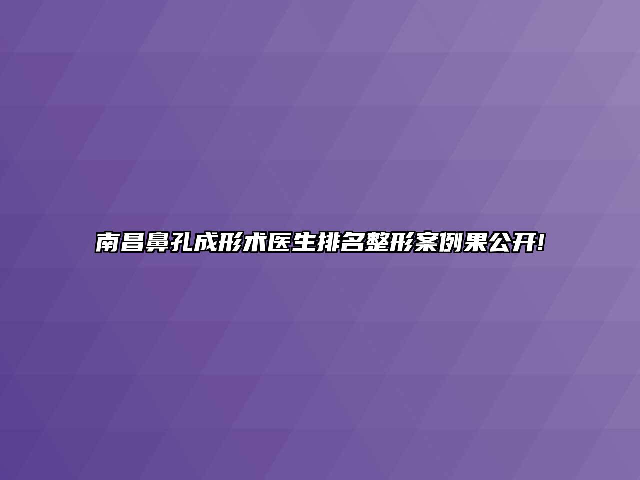 南昌鼻孔成形术医生排名整形案例果公开!