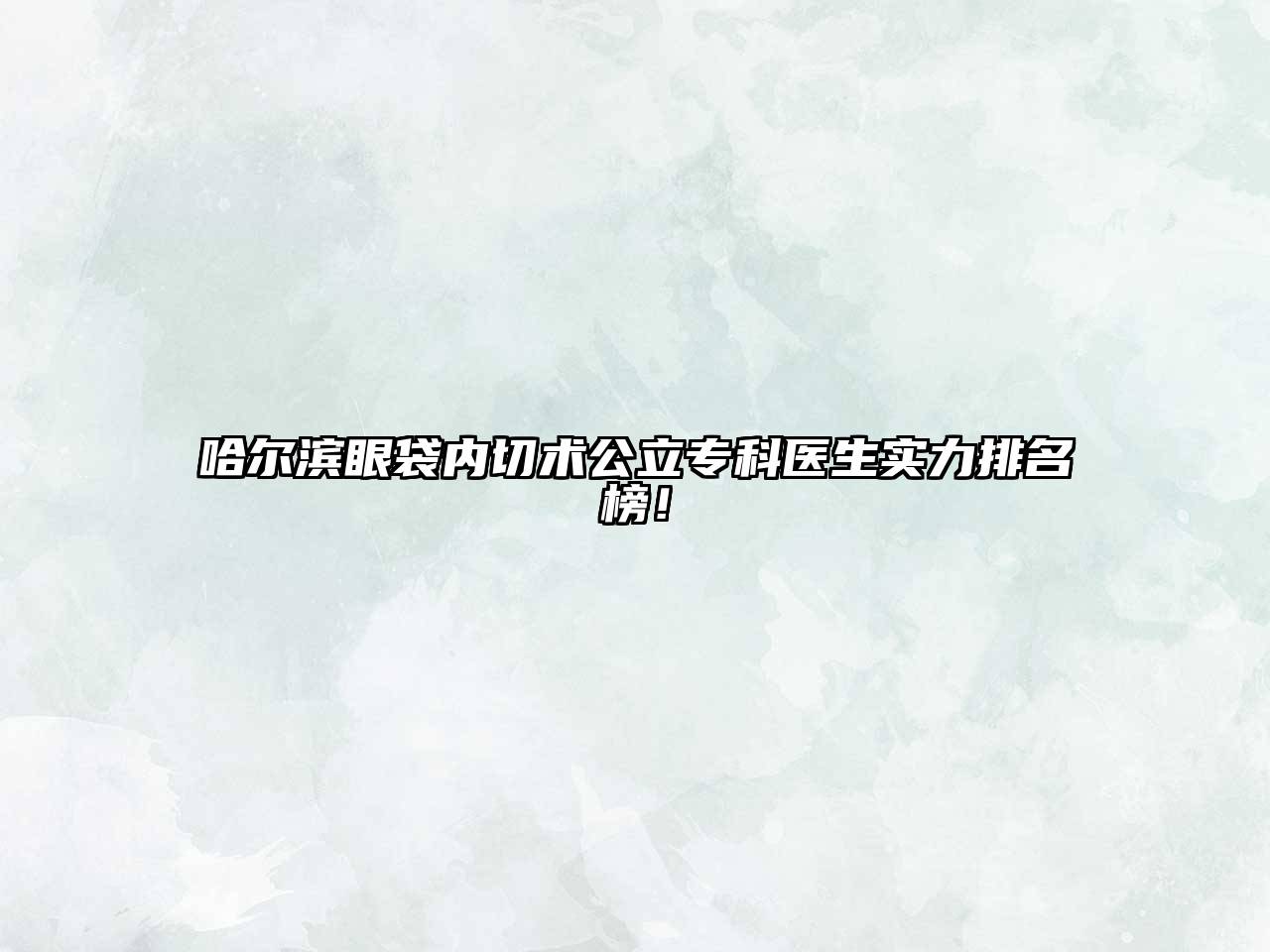 哈尔滨眼袋内切术公立专科医生实力排名榜！