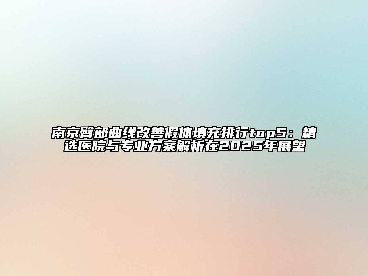 南京臀部曲线改善假体填充排行top5：精选医院与专业方案解析在2025年展望