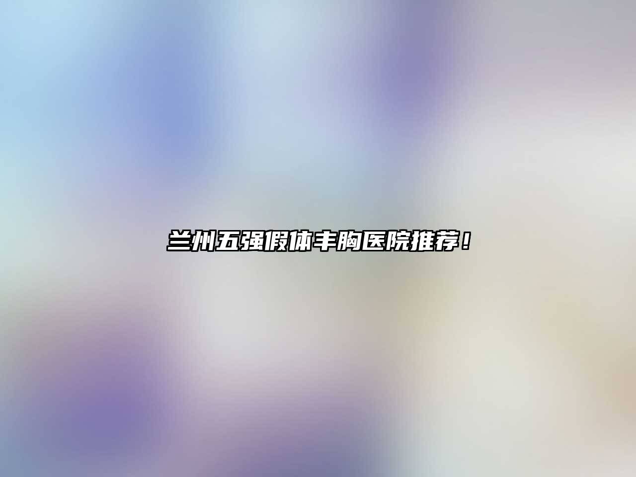 兰州五强假体丰胸医院推荐！