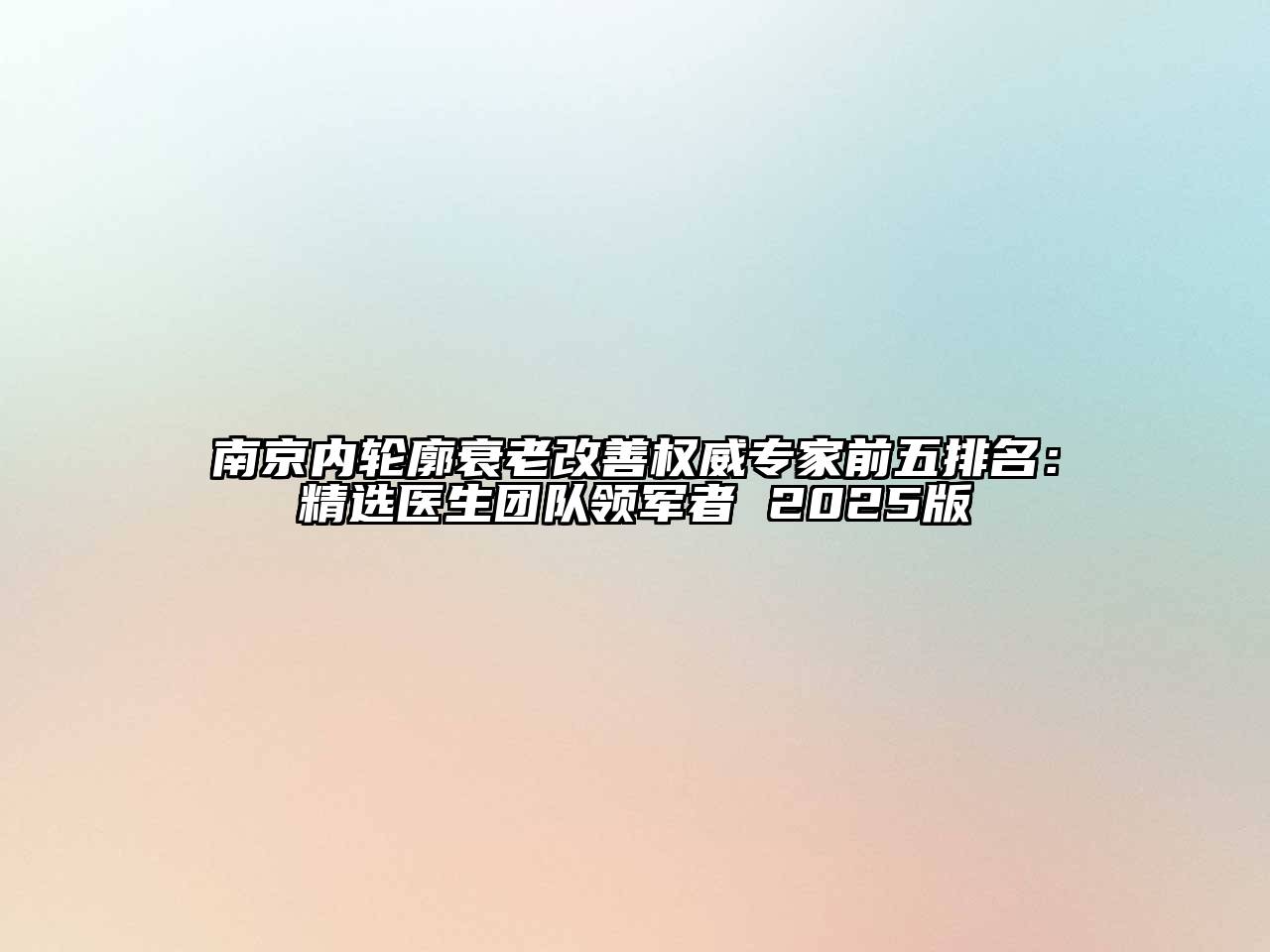 南京内轮廓衰老改善权威专家前五排名：精选医生团队领军者 2025版