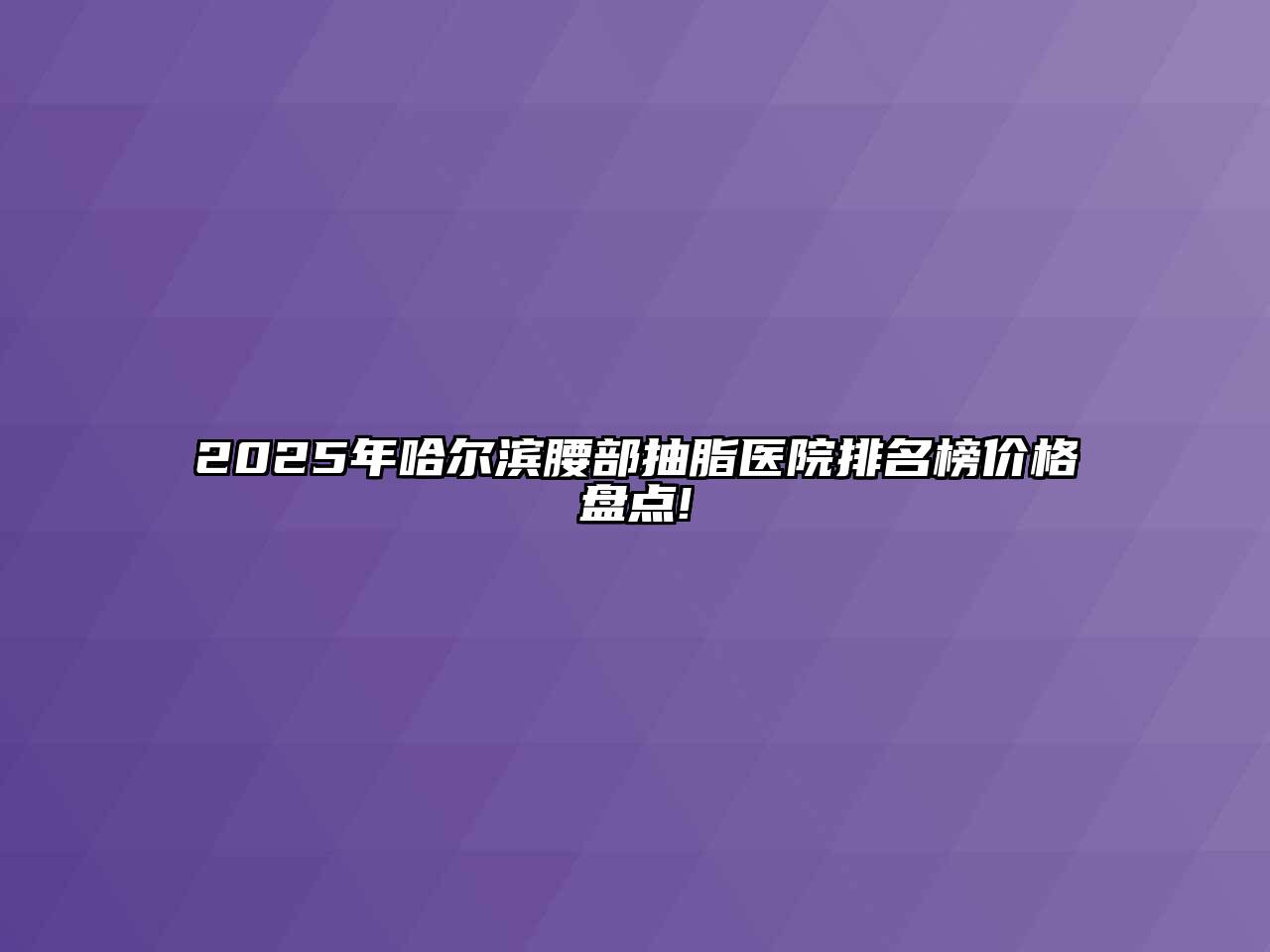 2025年哈尔滨腰部抽脂医院排名榜价格盘点!