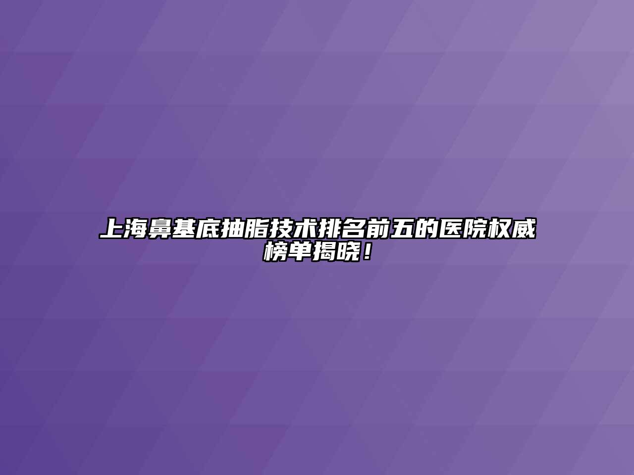 上海鼻基底抽脂技术排名前五的医院权威榜单揭晓！