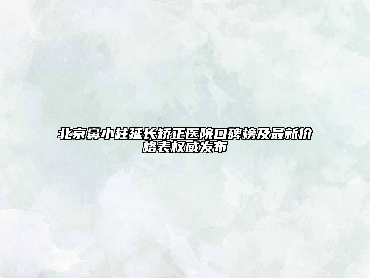 北京鼻小柱延长矫正医院口碑榜及最新价格表权威发布