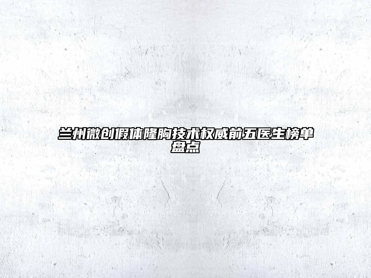 兰州微创假体隆胸技术权威前五医生榜单盘点
