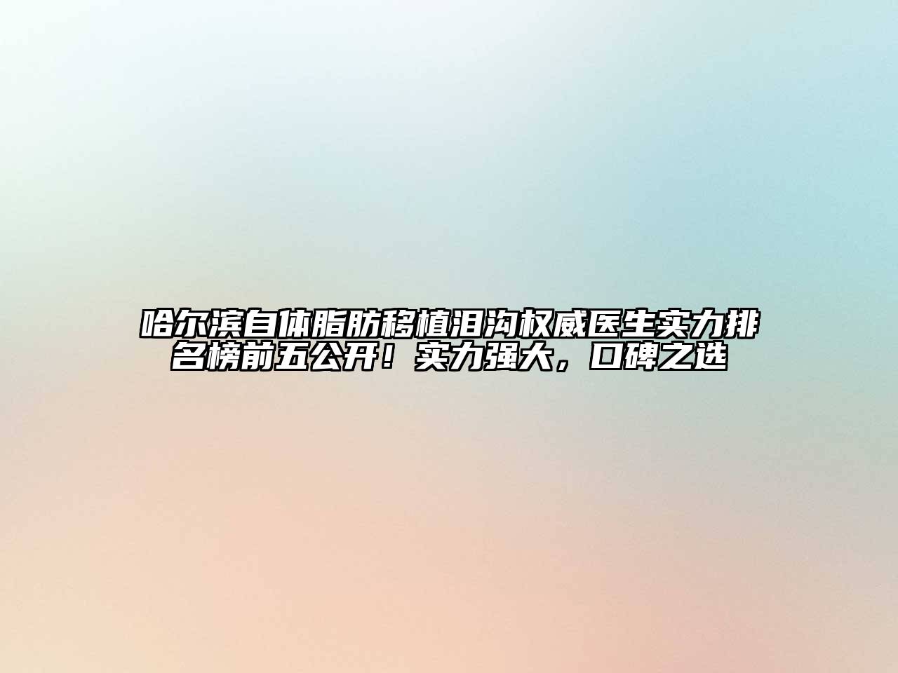 哈尔滨自体脂肪移植泪沟权威医生实力排名榜前五公开！实力强大，口碑之选