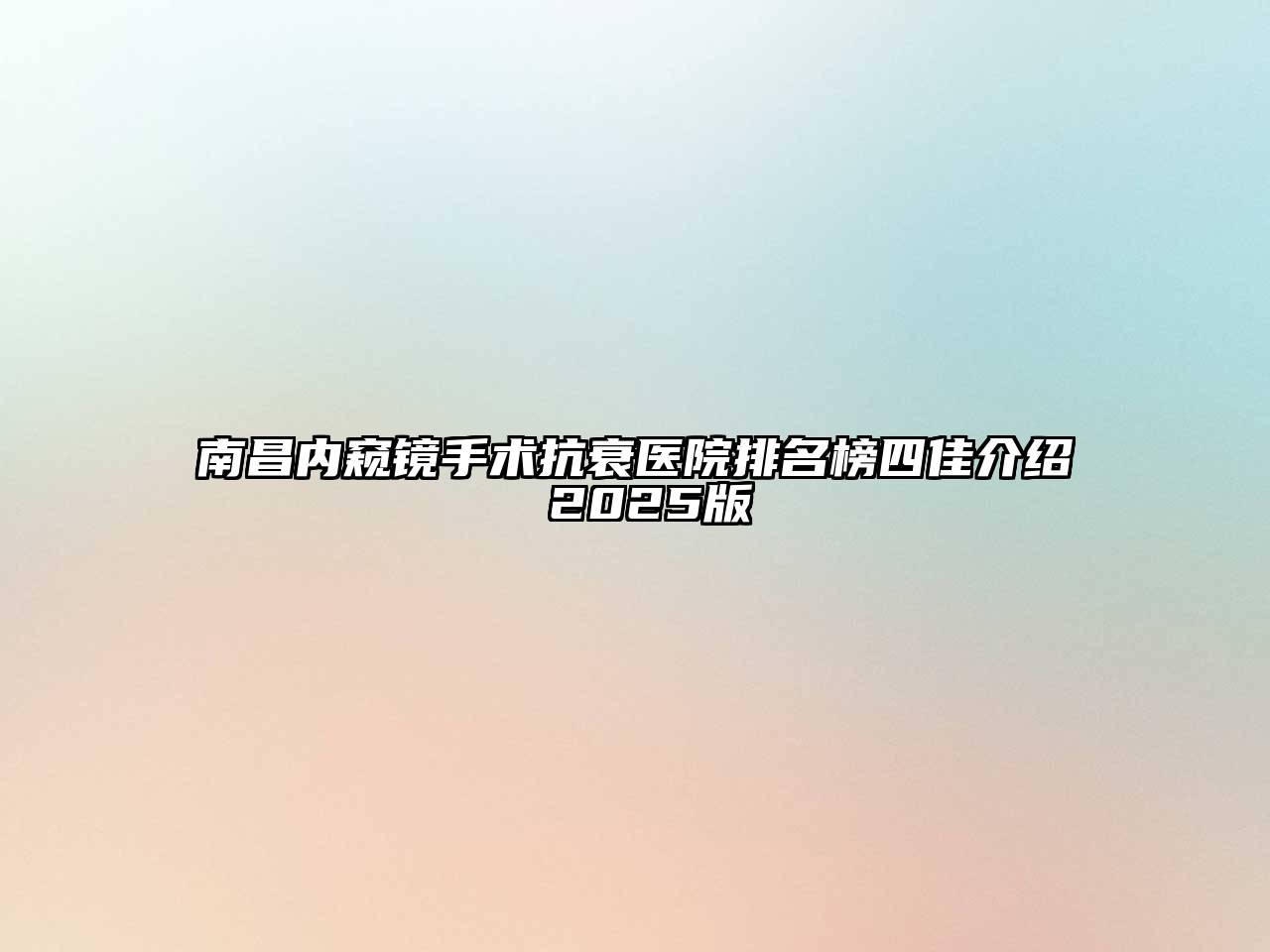 南昌内窥镜手术抗衰医院排名榜四佳介绍 2025版