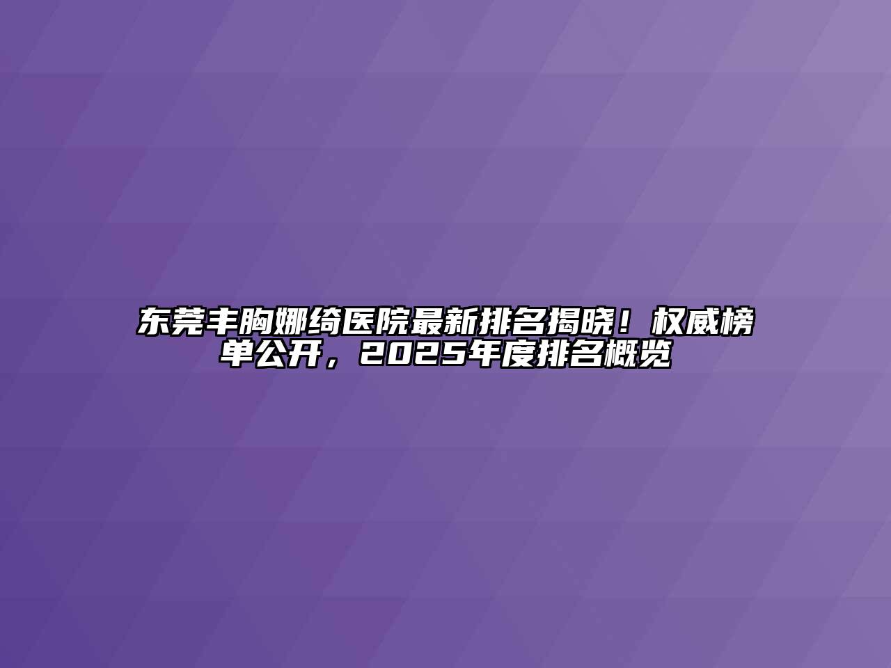 东莞丰胸娜绮医院最新排名揭晓！权威榜单公开，2025年度排名概览
