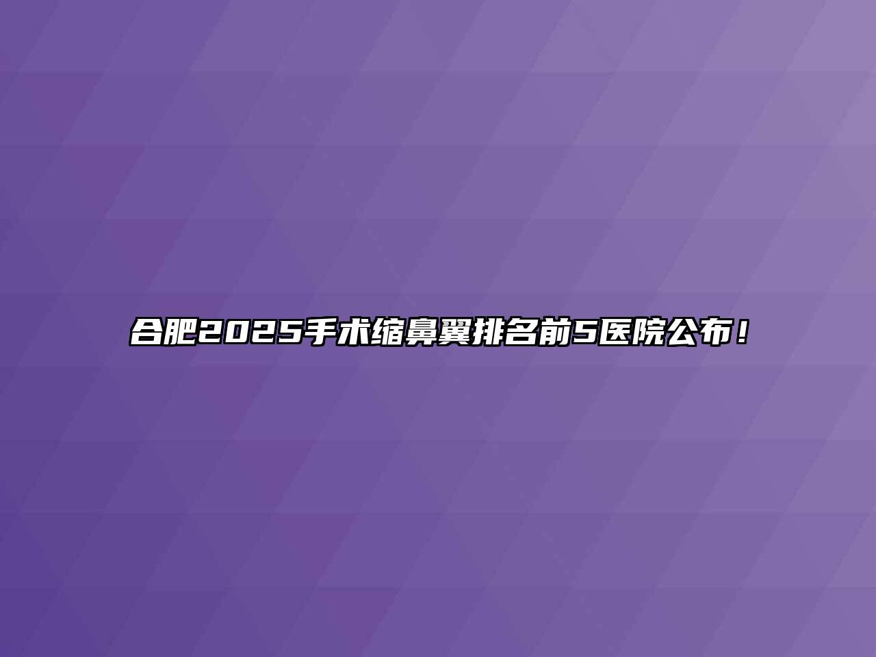 合肥2025手术缩鼻翼排名前5医院公布！