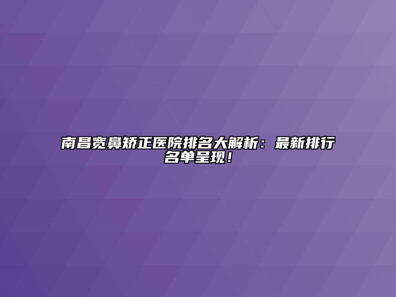 南昌宽鼻矫正医院排名大解析：最新排行名单呈现！