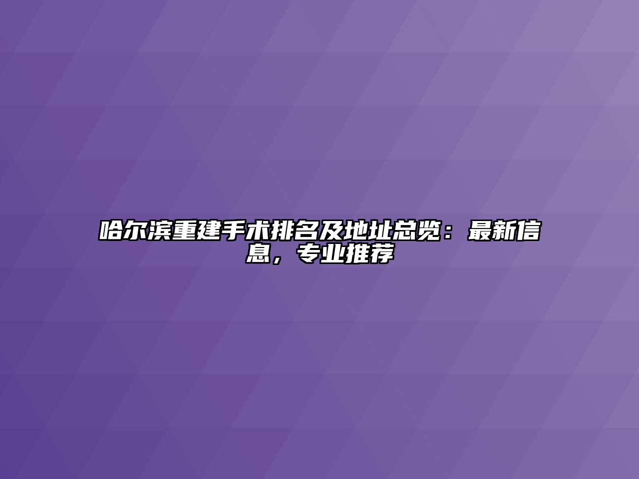 哈尔滨重建手术排名及地址总览：最新信息，专业推荐