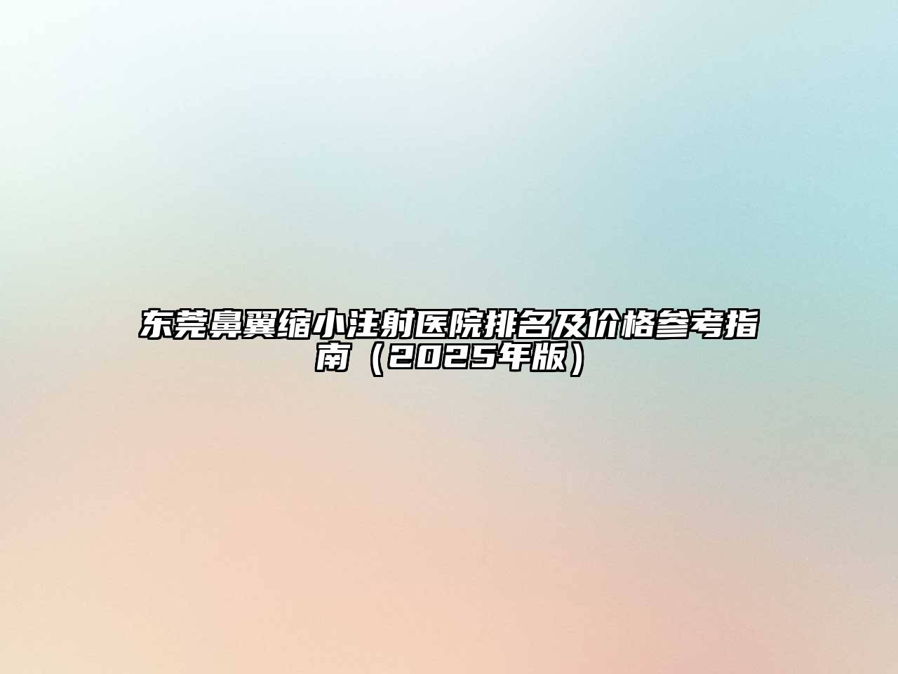 东莞鼻翼缩小注射医院排名及价格参考指南（2025年版）