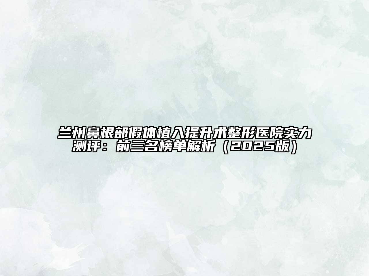 兰州鼻根部假体植入提升术整形医院实力测评：前三名榜单解析（2025版）