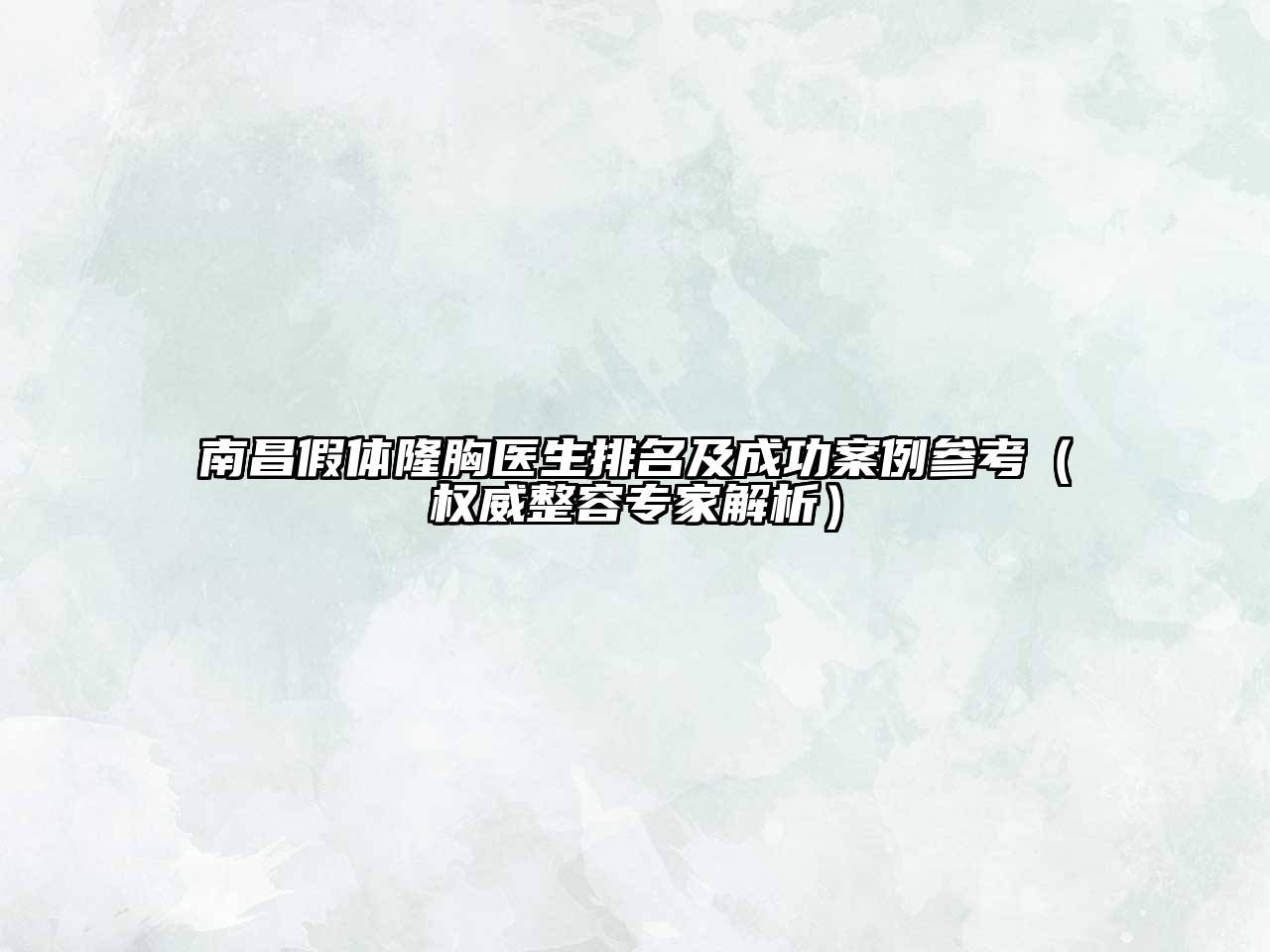 南昌假体隆胸医生排名及成功案例参考（权威整容专家解析）