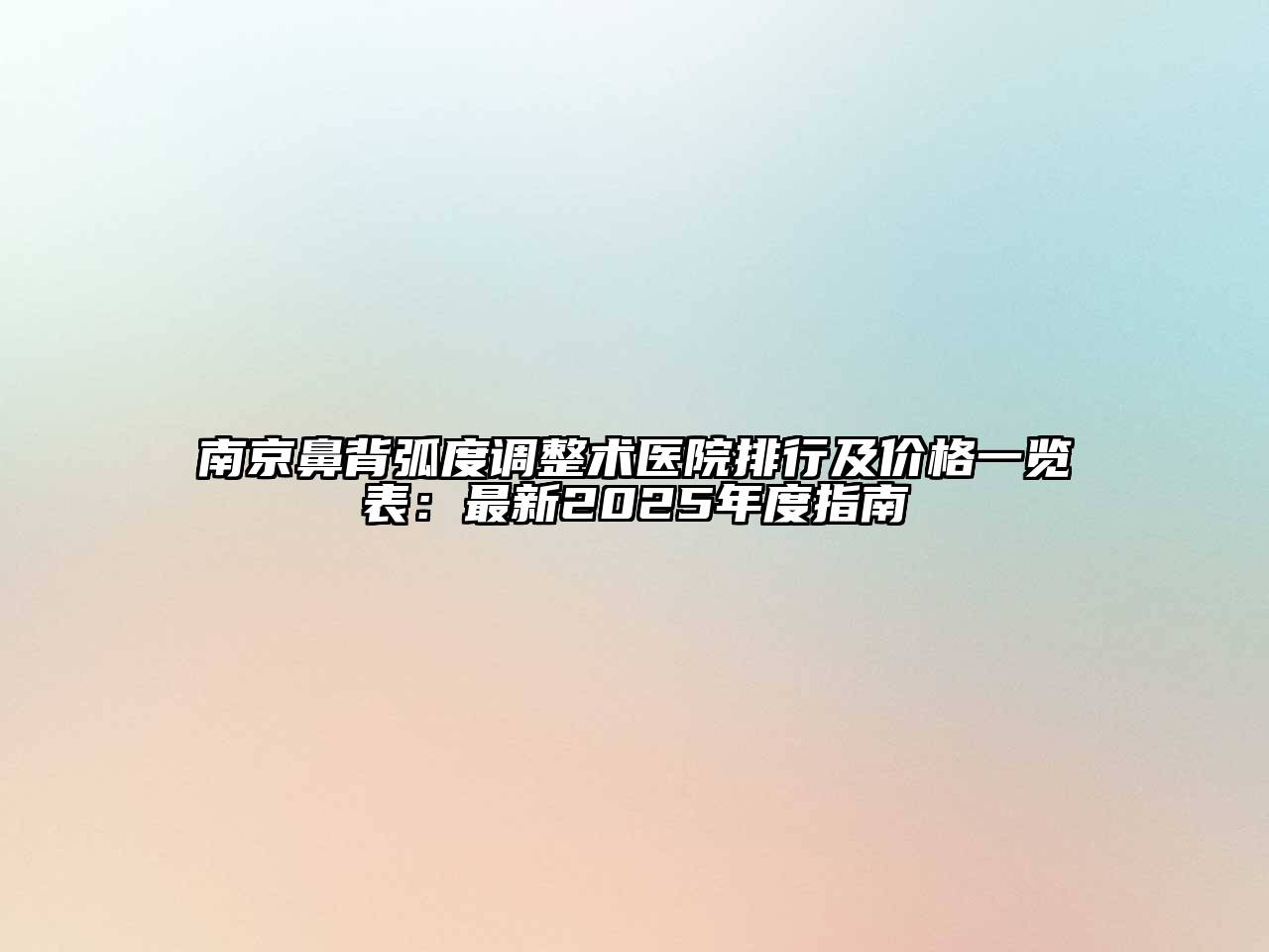 南京鼻背弧度调整术医院排行及价格一览表：最新2025年度指南
