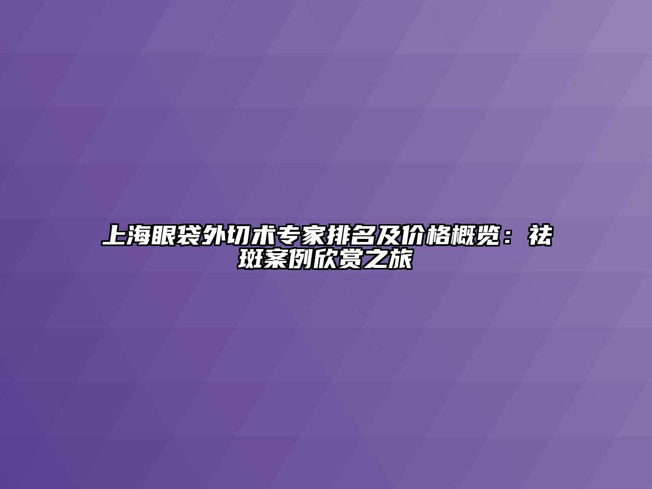 上海眼袋外切术专家排名及价格概览：祛斑案例欣赏之旅