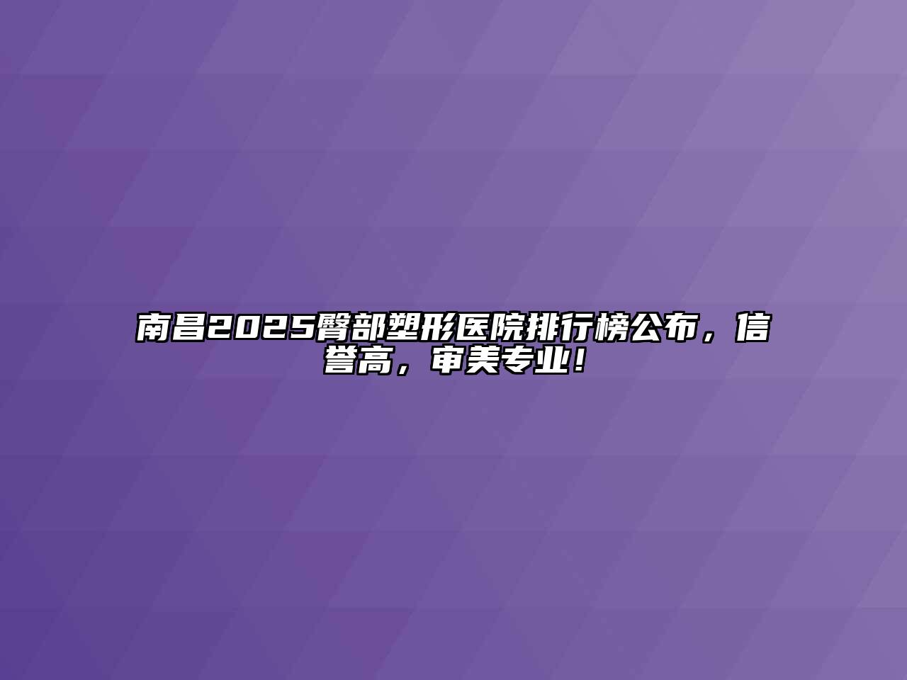 南昌2025臀部塑形医院排行榜公布，信誉高，审美专业！